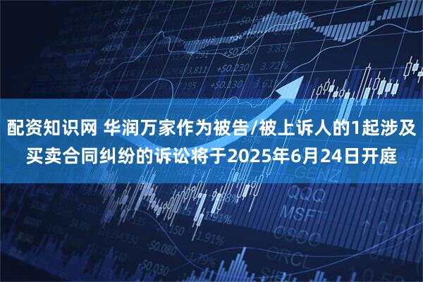 配资知识网 华润万家作为被告/被上诉人的1起涉及买卖合同纠纷的诉讼将于2025年6月24日开庭