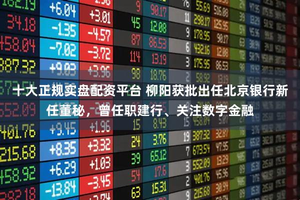 十大正规实盘配资平台 柳阳获批出任北京银行新任董秘，曾任职建行、关注数字金融