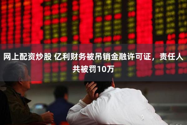 网上配资炒股 亿利财务被吊销金融许可证，责任人共被罚10万