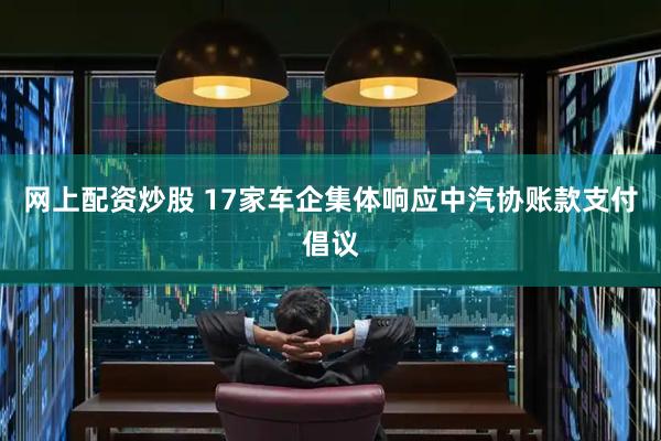 网上配资炒股 17家车企集体响应中汽协账款支付倡议
