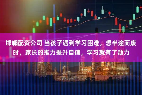 邯郸配资公司 当孩子遇到学习困难，想半途而废时，家长的推力提升自信，学习就有了动力
