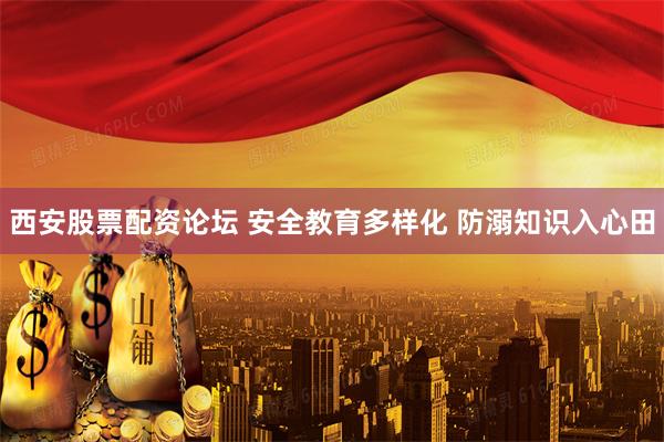 西安股票配资论坛 安全教育多样化 防溺知识入心田